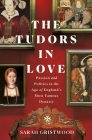 The Tudors in Love: Passion and Politics in the Age of England's Most Famous Dynasty By Sarah Gristwood Cover Image