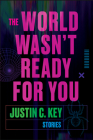 The World Wasn't Ready for You: Stories By Justin C. Key Cover Image