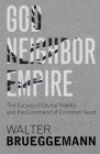 God, Neighbor, Empire: The Excess of Divine Fidelity and the Command of Common Good By Walter Brueggemann, Tim A. Dearborn (Foreword by) Cover Image