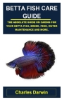 Betta Fish Care Guide: Betta Fish Care Guide: The Absolute Guide on Caring for Your Betta Fish, Breed, Feed, Water Maintenance and More. By Charles Darwin Cover Image