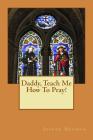 Daddy, Teach Me How To Pray! By Jeanne M. Neuman Cover Image