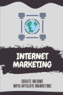 Internet Marketing: Create Income With Affiliate Marketing: The Ultimate Guide To Internet Marketing By Marco Maret Cover Image