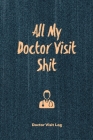 All My Doctor Visit Shit, Doctor Visit Log: Medical Health Care, Record Journal, Personal Appointment Tracker Records, Track History & Details Book, P Cover Image