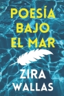 Poesía Bajo El Mar: Poemario De Amor Y Dolor Para Jóvenes y Adultos, Ideal Para Leer Frente Al Mar By Zira Wallas Cover Image