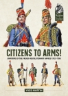 Citizens to Arms!: Uniforms of the French Revolutionary Armies 1792-1799 (From Reason to Revolution) Cover Image