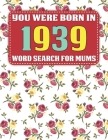 You Were Born In 1939: Word Search For Mums: Word Search Book for Adults And Mums Large Print with 1600+ Cleverly Hidden Words Searches In 85 Cover Image