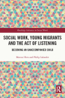 Social Work, Young Migrants and the Act of Listening: Becoming an Unaccompanied Child (Routledge Advances in Social Work) By Marcus Herz, Philip Lalander Cover Image