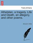 Athelstan, a Tragedy. Life and Death, an Allegory, and Other Poems. By Edmund H. White Cover Image
