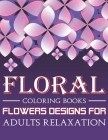 Floral Coloring Books Flowers Designs For Adults Relaxation: The Stress Relieving Adult Coloring Pages With 40 Relaxing Images By Roseleaf Print House Cover Image