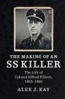 The Making of an SS Killer: The Life of Colonel Alfred Filbert, 1905-1990 By Alex J. Kay Cover Image