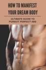 How To Manifest Your Dream Body: Ultimate Guide To Pursuit Perfect Abs By Valeria Reiniger Cover Image
