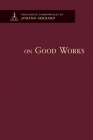 On Good Works - Theological Commonplaces By Johann Gerhard Cover Image