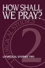 How Shall We Pray?: Liturgical Studies Two (Liturgical Studies (Church Publishing) #2) By Ruth A. Meyers (Editor) Cover Image
