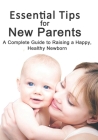 Essential Tips for New Parents: A Complete Guide to Raising a Happy, Healthy Newborn By Leon Sky Cover Image