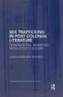 Sex Trafficking in Postcolonial Literature: Transnational Narratives from Joyce to Bolaño (Routledge Research in Postcolonial Literatures) By Laura Barberán Reinares Cover Image