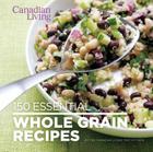Canadian Living: 150 Essential Whole Grain Recipes By Canadian Living Cover Image