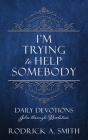 I'm Trying to Help Somebody: Daily Devotions John through Revelation By Rodrick A. Smith Cover Image