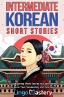 Intermediate Korean Short Stories: 12 Captivating Short Stories to Learn Korean & Grow Your Vocabulary the Fun Way! By Lingo Mastery Cover Image