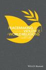 Peacemaking and the Challenge of Violence in World Religions Cover Image