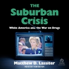 The Suburban Crisis: White America and the War on Drugs By Matthew D. Lassiter, Matthew Lassiter, Tom Beyer (Read by) Cover Image