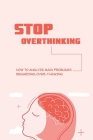 Stop Overthinking: How To Analyze Main Problems Regarding Over-Thinking: How To Manage Anxieties By Elwood Henault Cover Image