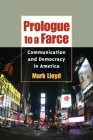 Prologue to a Farce: Communication and Democracy in America (The History of Media and Communication) By Mark Lloyd Cover Image