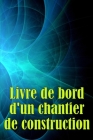 Livre de bord d'un chantier de construction: Suivi quotidien des chantiers de construction pour enregistrer la main-d'oeuvre, les tâches, les horaires By Mireille Kaplan Cover Image