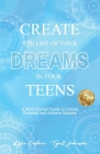 Create The Life Of Your Dreams In Your Teens: A Motivational Guide to Unlock Potential and Achieve Success Cover Image