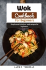 Wok Cookbook for Beginners: Simple and delicious wok recipes for beginners Cover Image