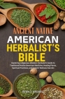 Ancient Native American Herbalist's Bible: Exploring Indigenous Wisdom: Herbalist's Guide to Traditional Native American Medicine, Healing Plants, Spi By Ryan T. Groves Cover Image