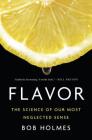 Flavor: The Science of Our Most Neglected Sense By Bob Holmes Cover Image