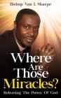 Where Are Those Miracles?: Releasing the Power of God By Bishop Van I. Sharpe Cover Image