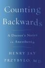 Counting Backwards: A Doctor's Notes on Anesthesia By Henry Jay Przybylo, MD Cover Image