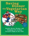Saving Dinner the Vegetarian Way: Healthy Menus, Recipes, and Shopping Lists to Keep Everyone Happy at the Table: A Cookbook By Leanne Ely Cover Image