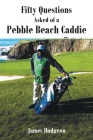 Fifty Questions Asked of a Pebble Beach Caddie By James Hudgeon Cover Image