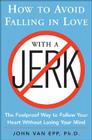 How to Avoid Falling in Love with a Jerk: The Foolproof Way to Follow Your Heart Without Losing Your Mind By John Van Epp Cover Image