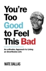 You're Too Good to Feel This Bad: An Orthodox Approach to Living an Unorthodox Life By Nate Dallas Cover Image