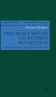 Diplomacy Before the Russian Revolution: Britain, Russia and the Old Diplomacy, 1894-1917 (Studies in Diplomacy) By M. Hughes Cover Image