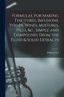 Formulae for Making Tinctures, Infusions, Syrups, Wines, Mixtures, Pills, &c., Simple and Compound, From the Fluid & Solid Extracts Cover Image