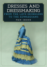Dresses and Dressmaking: From Late Georgians to the Edwardians By Pam Inder Cover Image