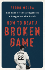 How to Beat a Broken Game: The Rise of the Dodgers in a League on the Brink By Pedro Moura Cover Image