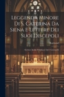 Leggenda Minore Di S. Caterina Da Siena E Lettere Dei Suoi Discepoli: Scritture Inedite Pubblicate Da F. Grottanelli Cover Image