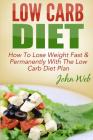 Low Carb: Low Carb Diet - How To Lose Weight Fast & Permanently With The Low Carb Diet Plan By John Web Cover Image