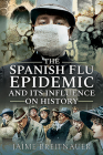 The Spanish Flu Epidemic and Its Influence on History By Jaime Breitnauer Cover Image