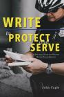 Write to Protect and Serve: A Practical Guide for Writing Better Police Reports By John Cagle Cover Image