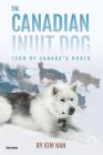 The Canadian Inuit Dog: Icon of Canada's North By Kim Han Cover Image