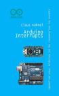 Arduino Interrupts: Speed Up Your Arduino to Be Responsive to Events By Claus Kuhnel Cover Image