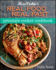 Miss Vickie's Real Food Real Fast Pressure Cooker Cookbook By Vickie Smith Cover Image