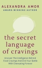 The Secret Language of Cravings: Uncover The Intelligence Behind Food Cravings And End Your Battle With Overeating Forever By Alexandra Amor Cover Image