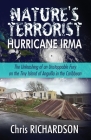 Nature's Terrorist Hurricane Irma: - The Unleashing of an Unstoppable Fury on the Tiny Island of Anguilla in the Caribbean Cover Image